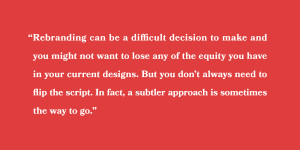 Rebranding can be a difficult decision to make and you might not want to lose any of the equity you have in your current designs. But you don’t always need to flip the script. In fact, a subtler approach is sometimes the way to go.