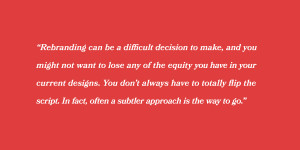 Rebranding can be a difficult decision to make and you might not want to lose any of the equity you have in your current designs. But you don’t always need to flip the script. In fact, a subtler approach is sometimes the way to go.